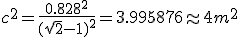 c^2=\frac{0.828^2}{(\sqrt{2}-1)^2}=3.995876\approx 4 m^2